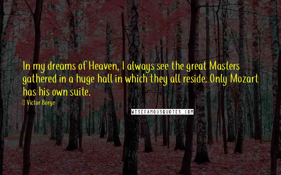 Victor Borge Quotes: In my dreams of Heaven, I always see the great Masters gathered in a huge hall in which they all reside. Only Mozart has his own suite.