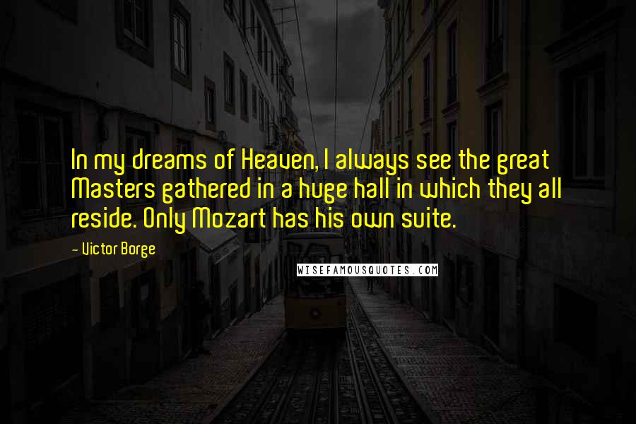 Victor Borge Quotes: In my dreams of Heaven, I always see the great Masters gathered in a huge hall in which they all reside. Only Mozart has his own suite.