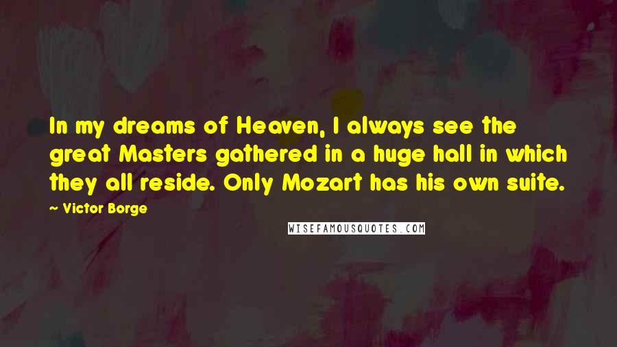 Victor Borge Quotes: In my dreams of Heaven, I always see the great Masters gathered in a huge hall in which they all reside. Only Mozart has his own suite.