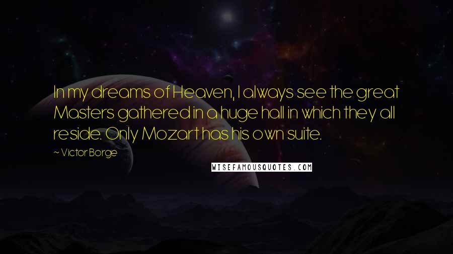 Victor Borge Quotes: In my dreams of Heaven, I always see the great Masters gathered in a huge hall in which they all reside. Only Mozart has his own suite.