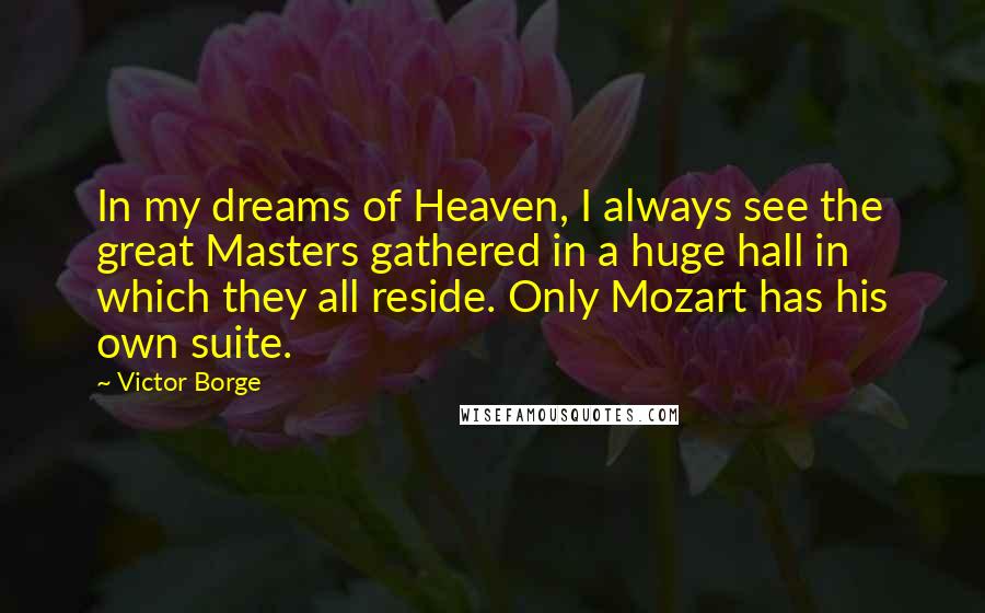 Victor Borge Quotes: In my dreams of Heaven, I always see the great Masters gathered in a huge hall in which they all reside. Only Mozart has his own suite.