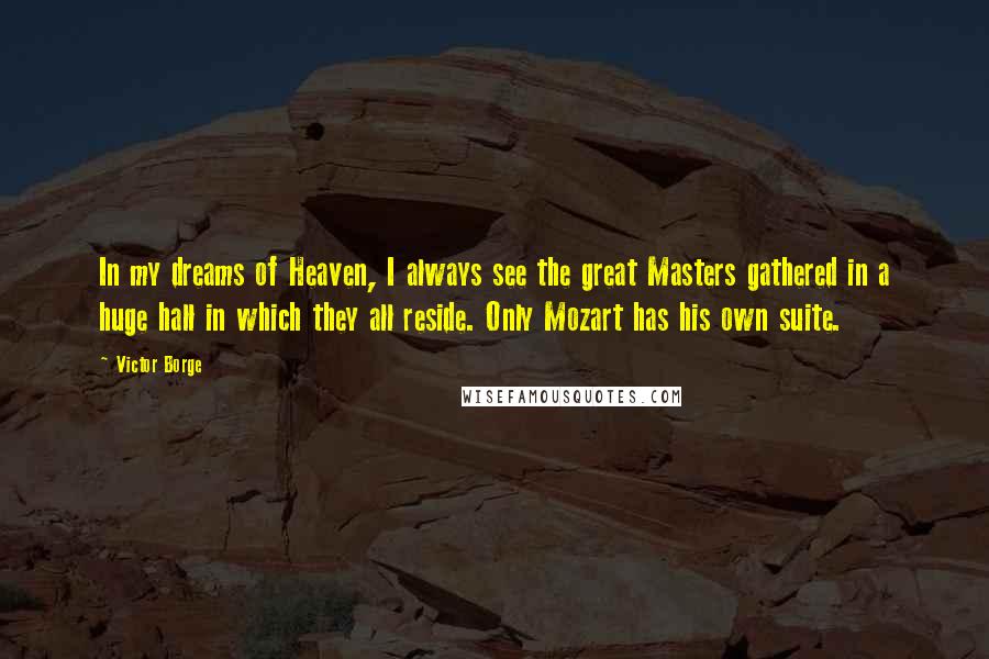 Victor Borge Quotes: In my dreams of Heaven, I always see the great Masters gathered in a huge hall in which they all reside. Only Mozart has his own suite.