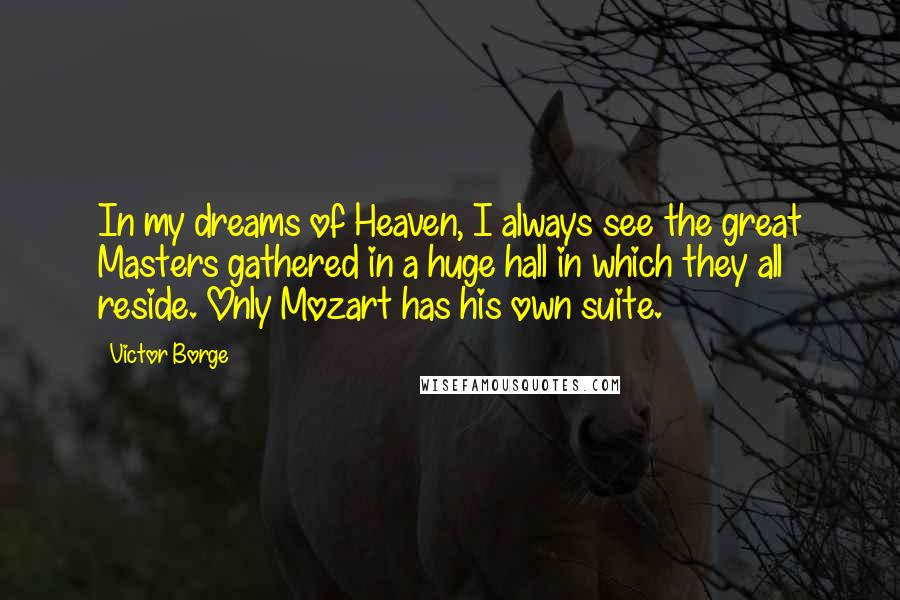 Victor Borge Quotes: In my dreams of Heaven, I always see the great Masters gathered in a huge hall in which they all reside. Only Mozart has his own suite.