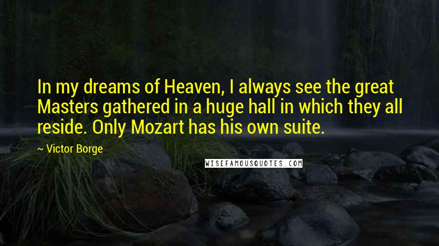 Victor Borge Quotes: In my dreams of Heaven, I always see the great Masters gathered in a huge hall in which they all reside. Only Mozart has his own suite.