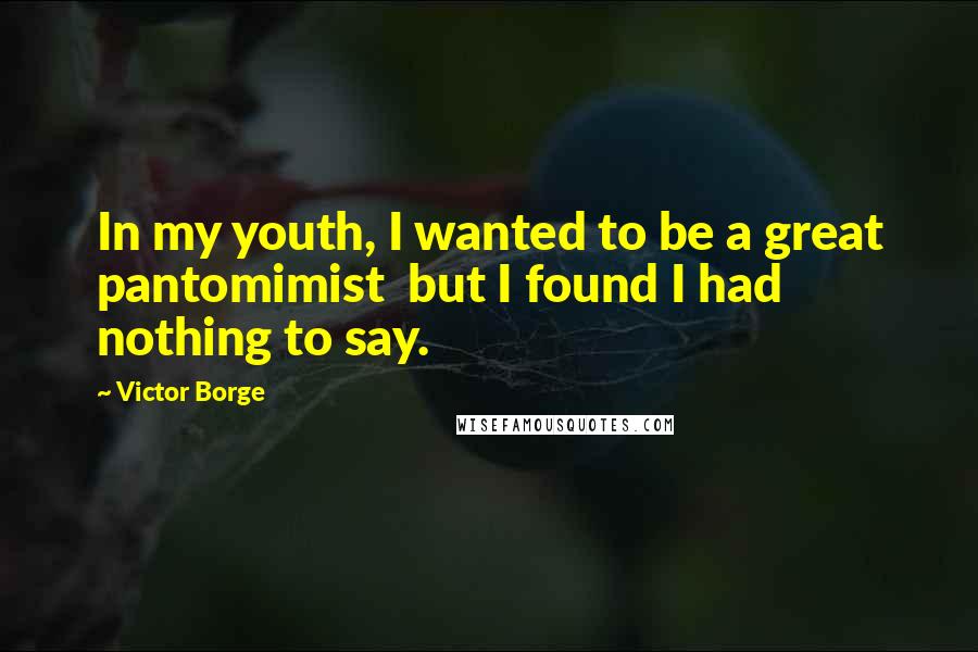 Victor Borge Quotes: In my youth, I wanted to be a great pantomimist but I found I had nothing to say.