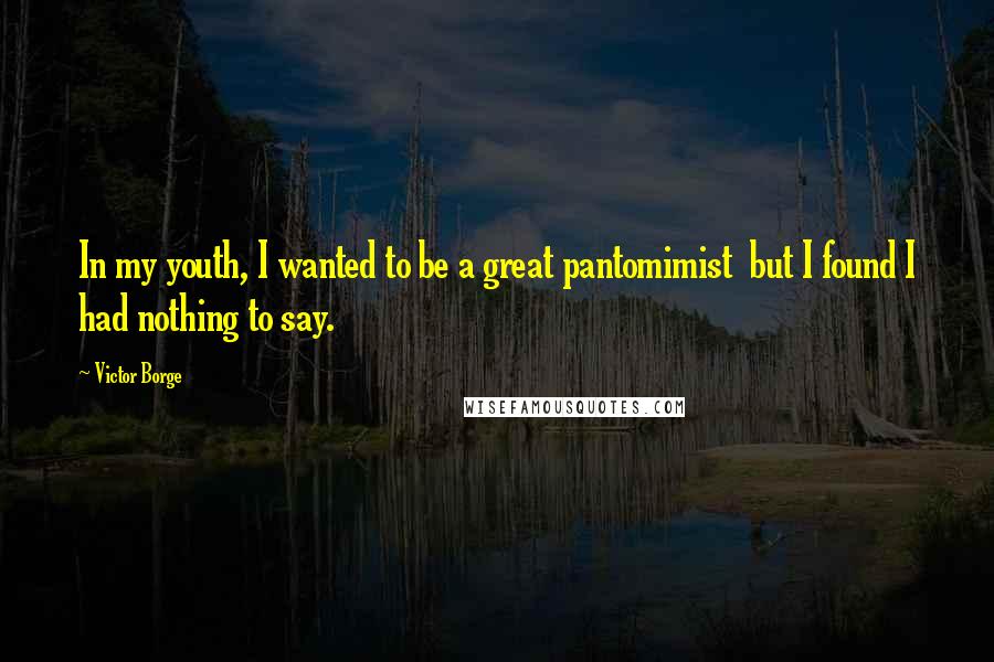 Victor Borge Quotes: In my youth, I wanted to be a great pantomimist but I found I had nothing to say.