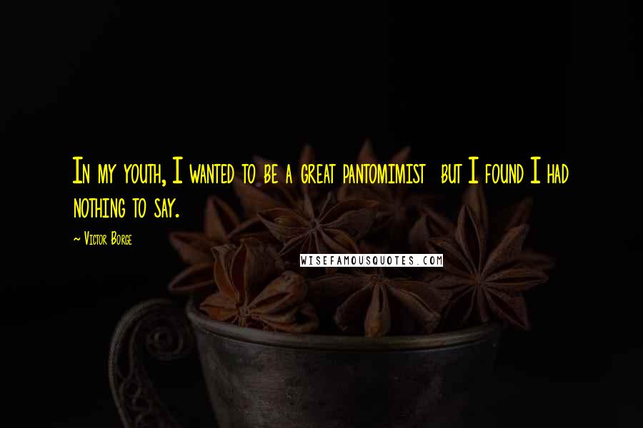 Victor Borge Quotes: In my youth, I wanted to be a great pantomimist but I found I had nothing to say.