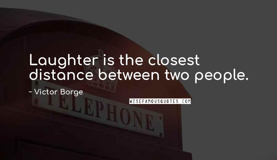 Victor Borge Quotes: Laughter is the closest distance between two people.