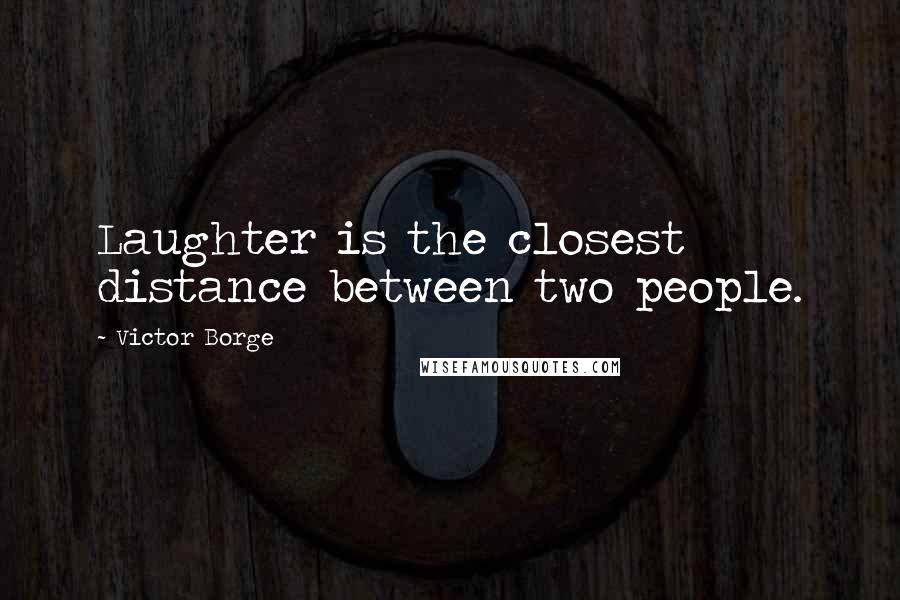 Victor Borge Quotes: Laughter is the closest distance between two people.