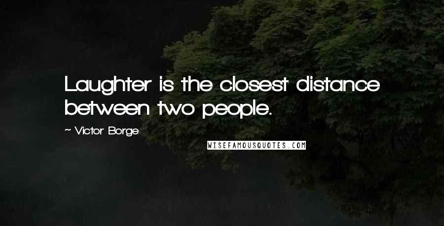 Victor Borge Quotes: Laughter is the closest distance between two people.