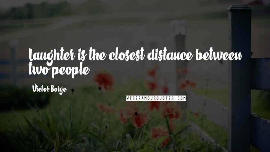 Victor Borge Quotes: Laughter is the closest distance between two people.