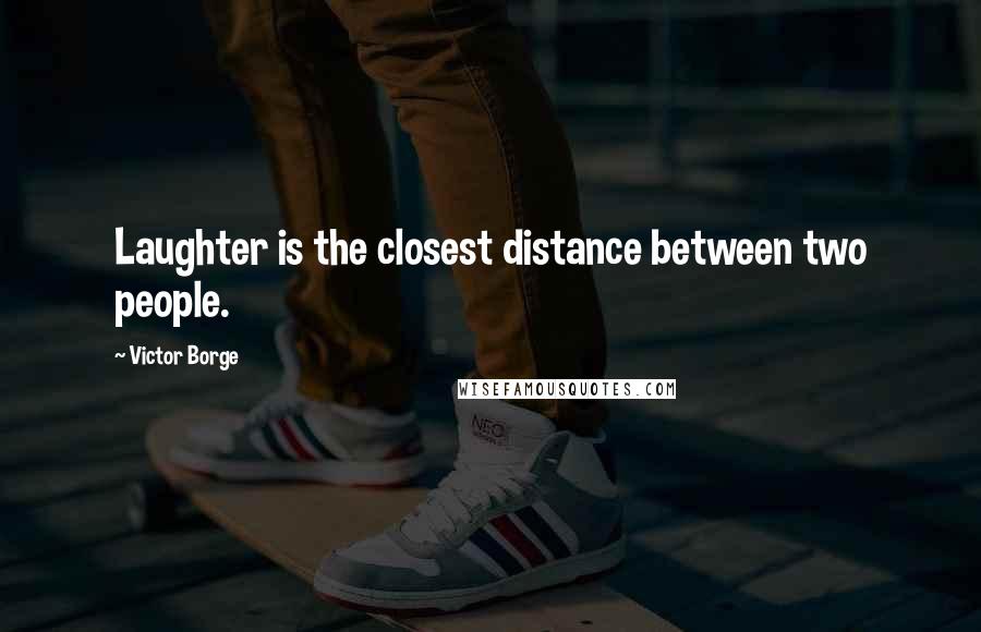 Victor Borge Quotes: Laughter is the closest distance between two people.