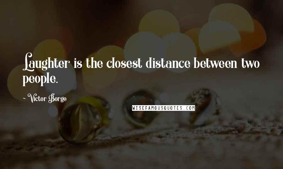 Victor Borge Quotes: Laughter is the closest distance between two people.