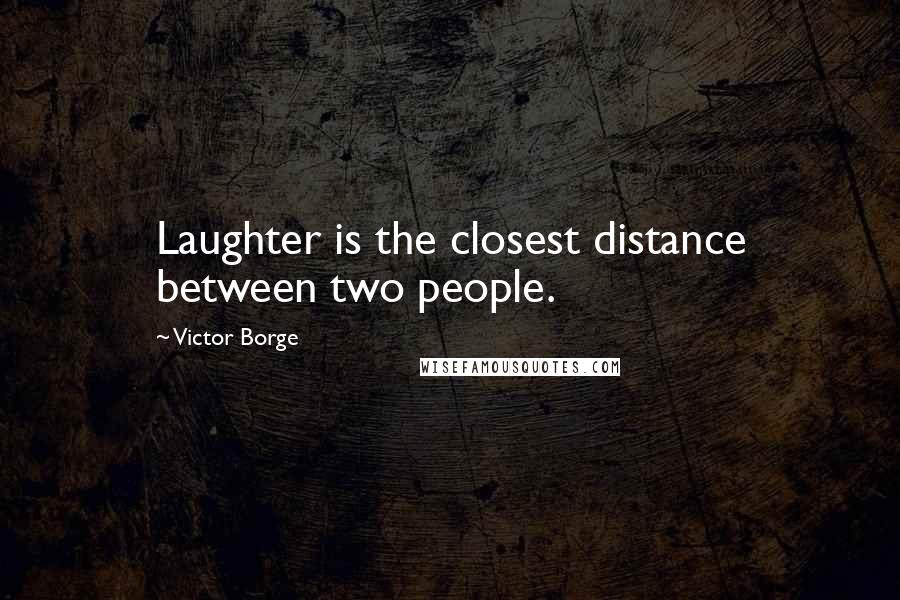 Victor Borge Quotes: Laughter is the closest distance between two people.