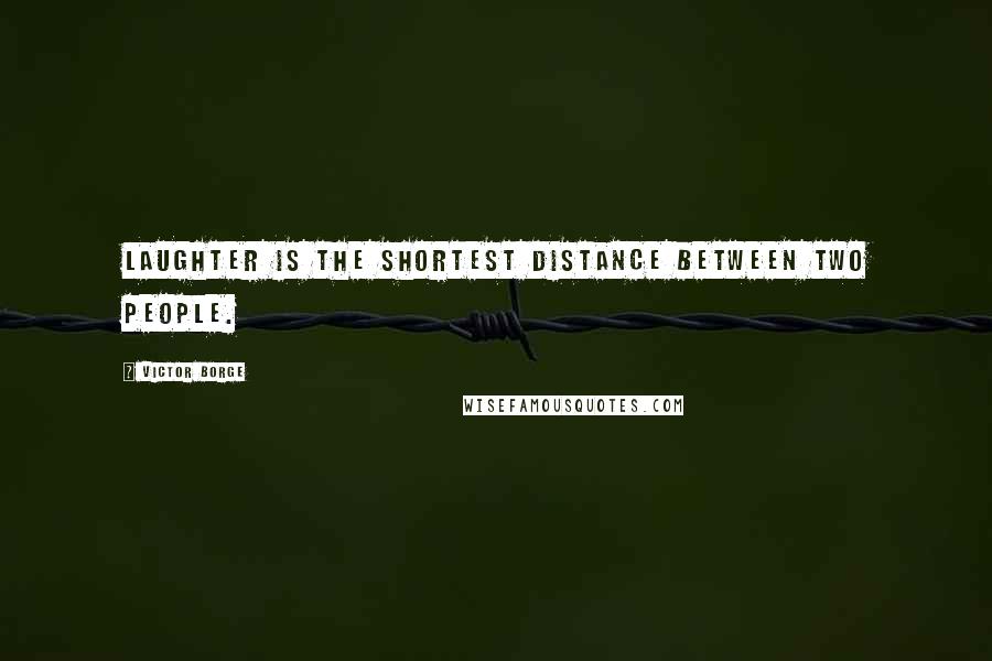 Victor Borge Quotes: Laughter is the shortest distance between two people.