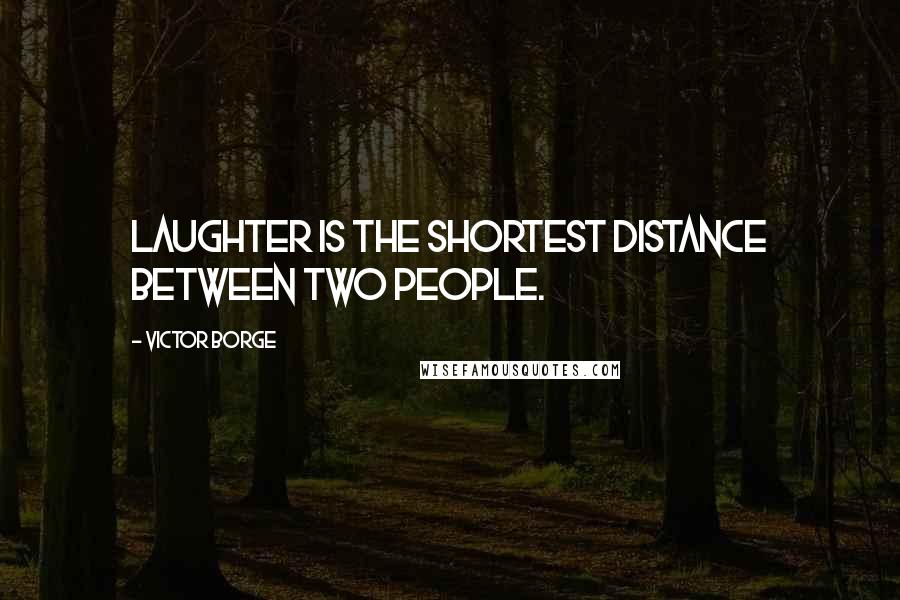 Victor Borge Quotes: Laughter is the shortest distance between two people.