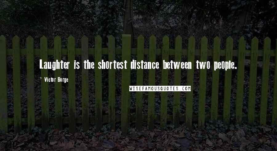 Victor Borge Quotes: Laughter is the shortest distance between two people.