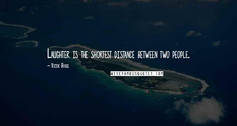 Victor Borge Quotes: Laughter is the shortest distance between two people.