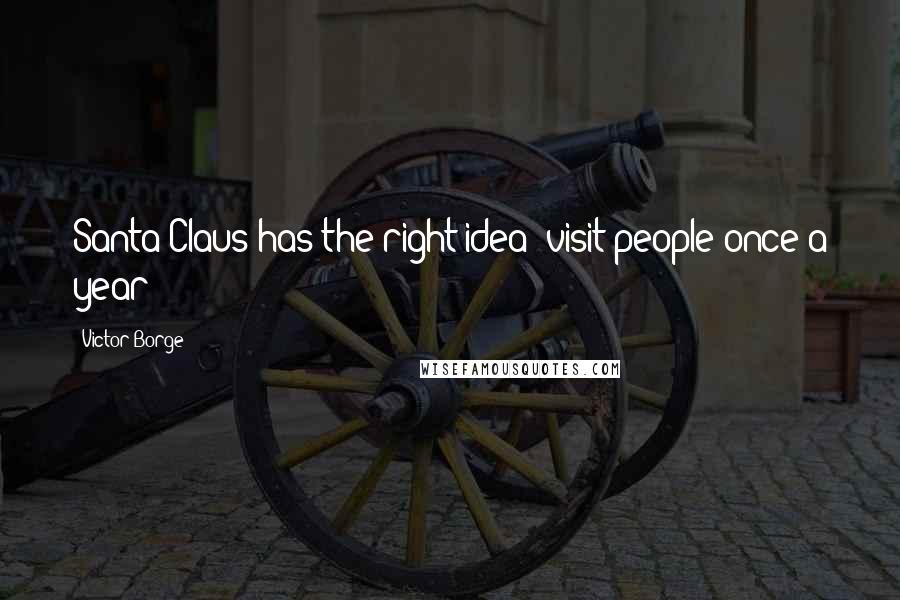 Victor Borge Quotes: Santa Claus has the right idea: visit people once a year