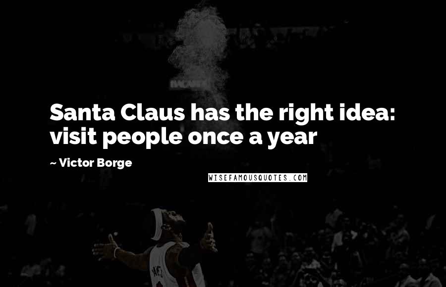 Victor Borge Quotes: Santa Claus has the right idea: visit people once a year