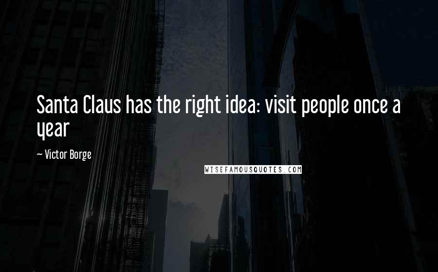 Victor Borge Quotes: Santa Claus has the right idea: visit people once a year