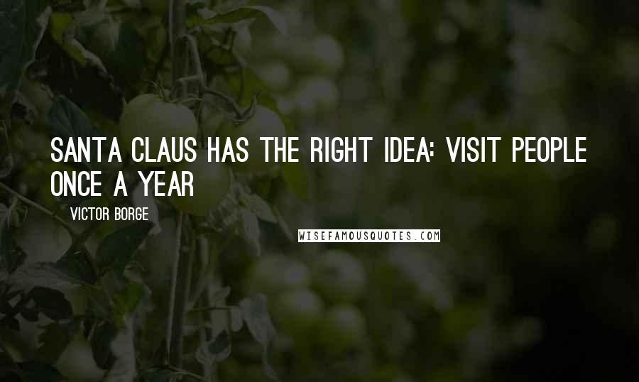 Victor Borge Quotes: Santa Claus has the right idea: visit people once a year
