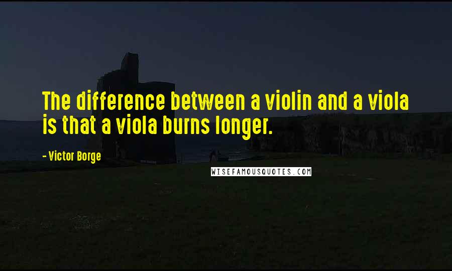 Victor Borge Quotes: The difference between a violin and a viola is that a viola burns longer.