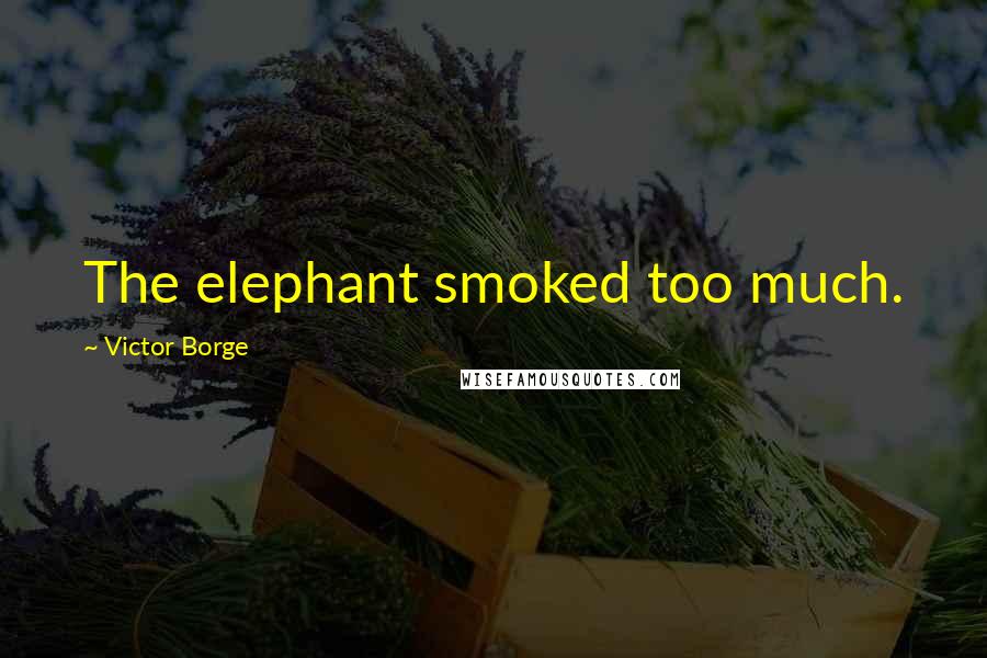 Victor Borge Quotes: The elephant smoked too much.