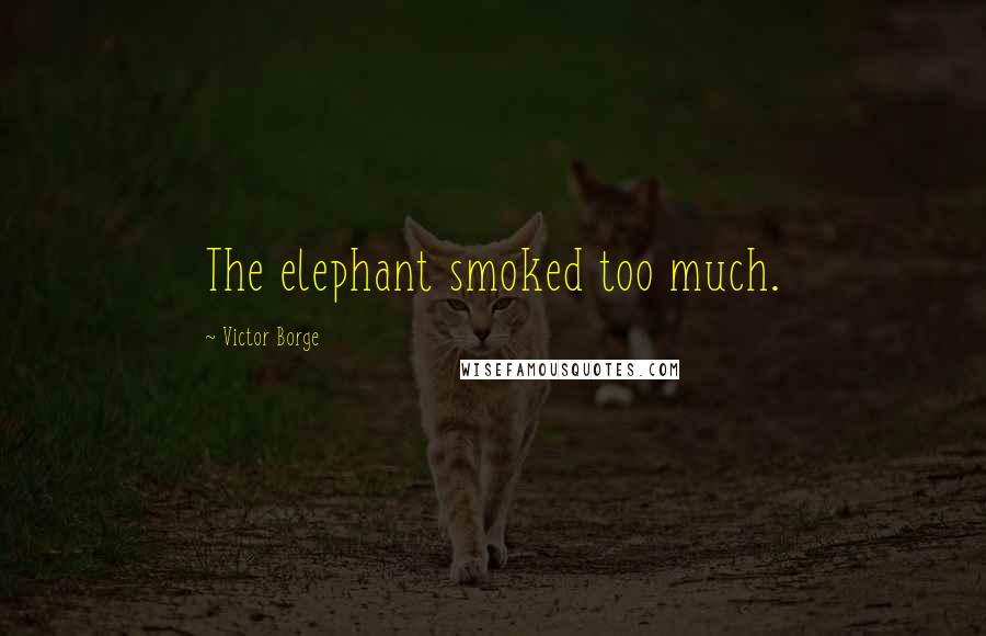 Victor Borge Quotes: The elephant smoked too much.