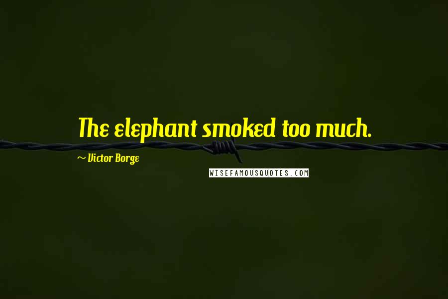 Victor Borge Quotes: The elephant smoked too much.