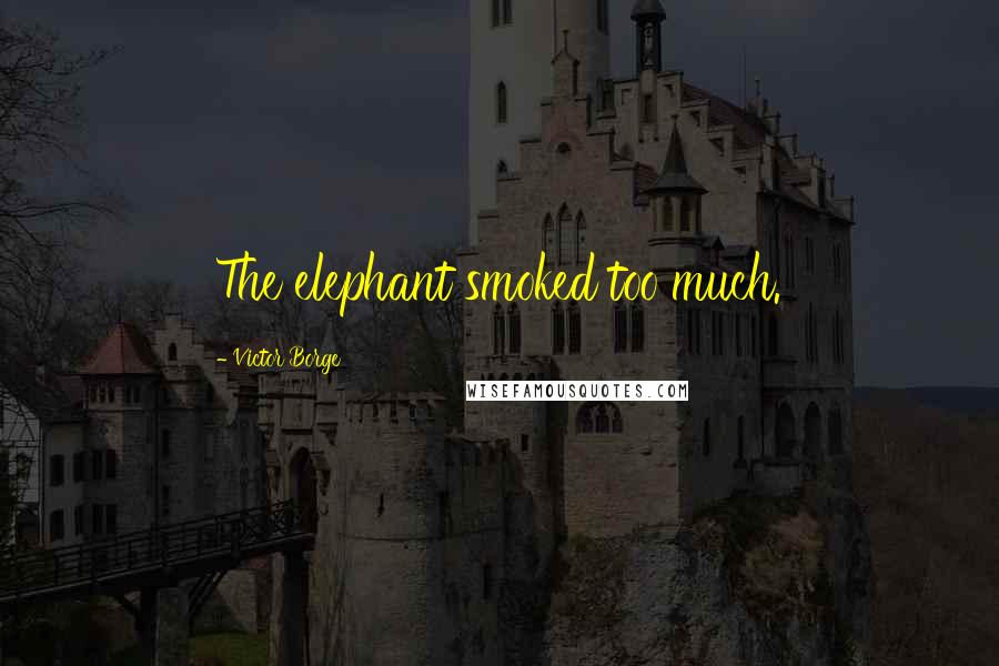 Victor Borge Quotes: The elephant smoked too much.