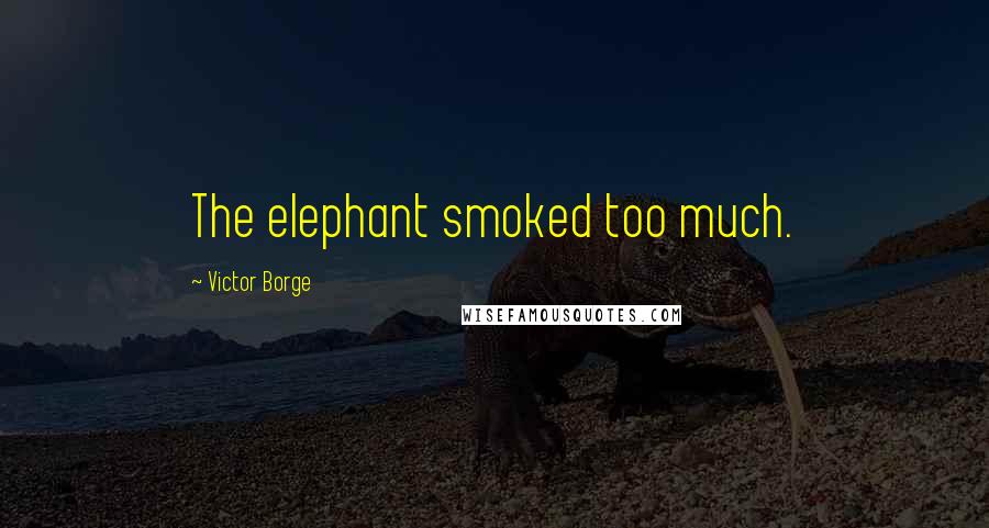 Victor Borge Quotes: The elephant smoked too much.