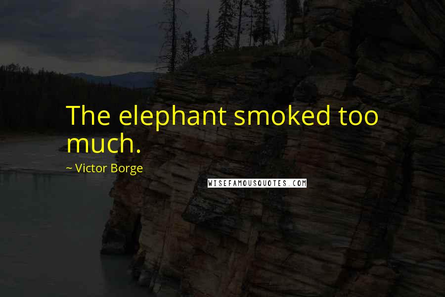 Victor Borge Quotes: The elephant smoked too much.