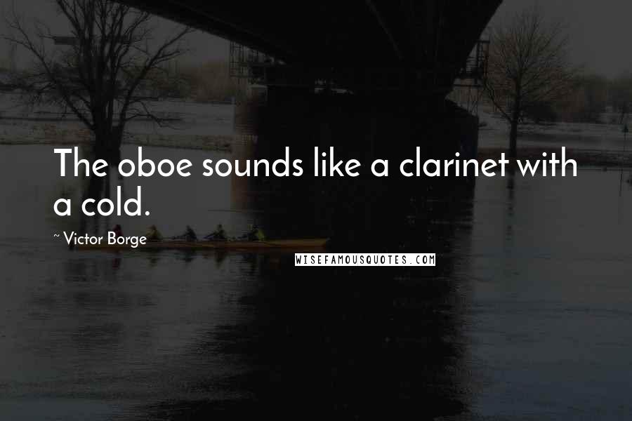Victor Borge Quotes: The oboe sounds like a clarinet with a cold.