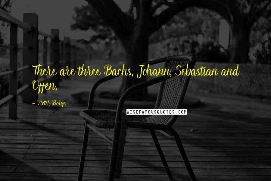 Victor Borge Quotes: There are three Bachs. Johann, Sebastian and Offen.