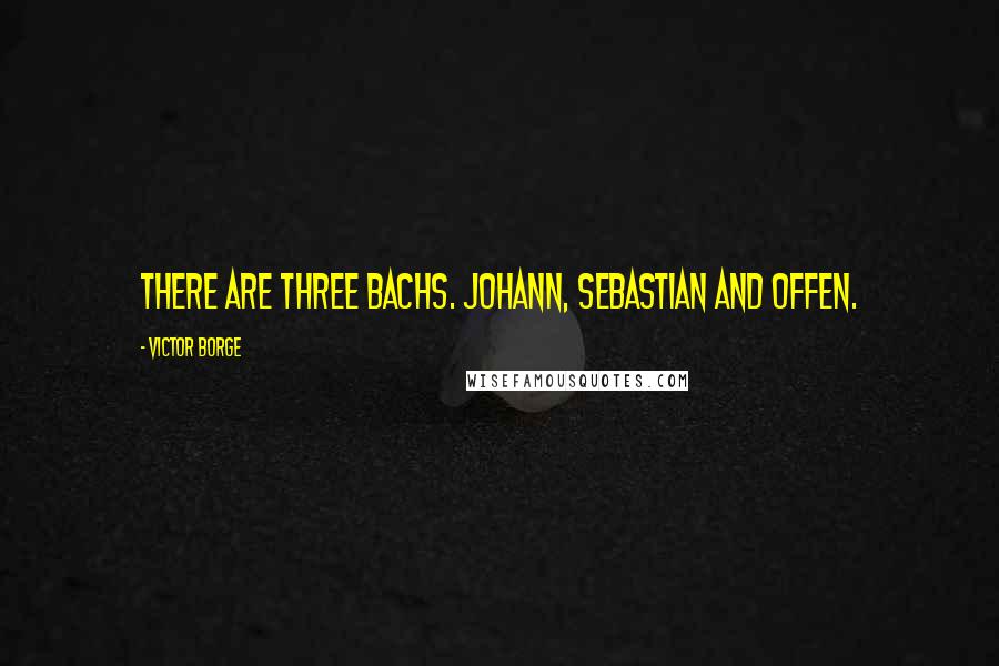 Victor Borge Quotes: There are three Bachs. Johann, Sebastian and Offen.