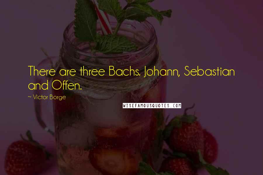 Victor Borge Quotes: There are three Bachs. Johann, Sebastian and Offen.