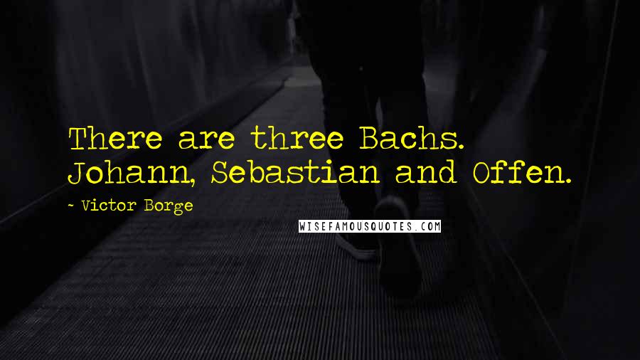 Victor Borge Quotes: There are three Bachs. Johann, Sebastian and Offen.