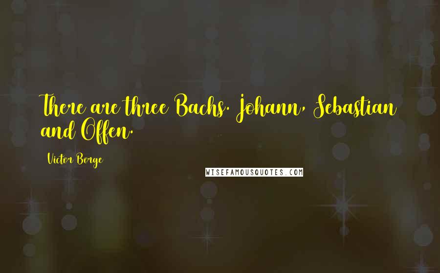 Victor Borge Quotes: There are three Bachs. Johann, Sebastian and Offen.