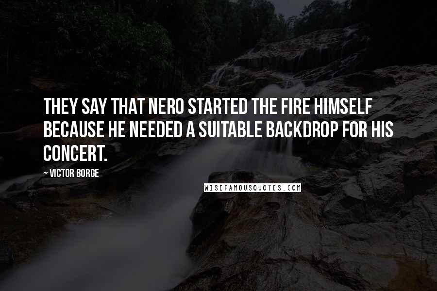 Victor Borge Quotes: They say that Nero started the fire himself because he needed a suitable backdrop for his concert.