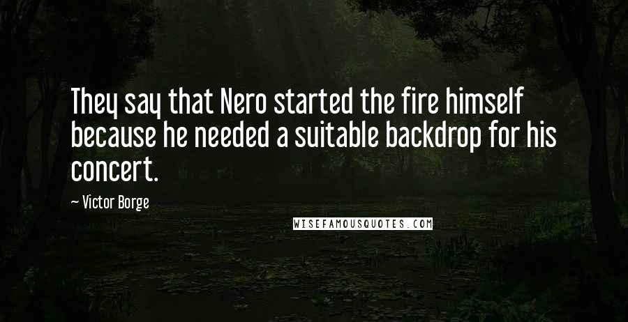 Victor Borge Quotes: They say that Nero started the fire himself because he needed a suitable backdrop for his concert.