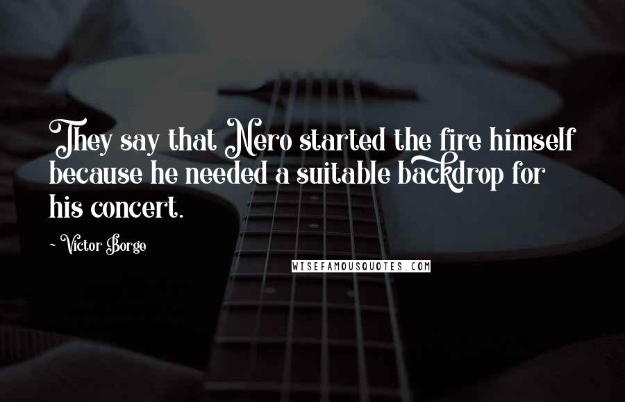 Victor Borge Quotes: They say that Nero started the fire himself because he needed a suitable backdrop for his concert.