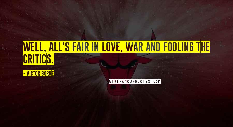 Victor Borge Quotes: Well, all's fair in love, war and fooling the critics.