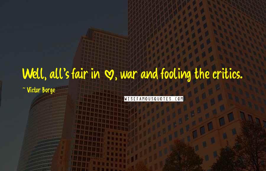 Victor Borge Quotes: Well, all's fair in love, war and fooling the critics.