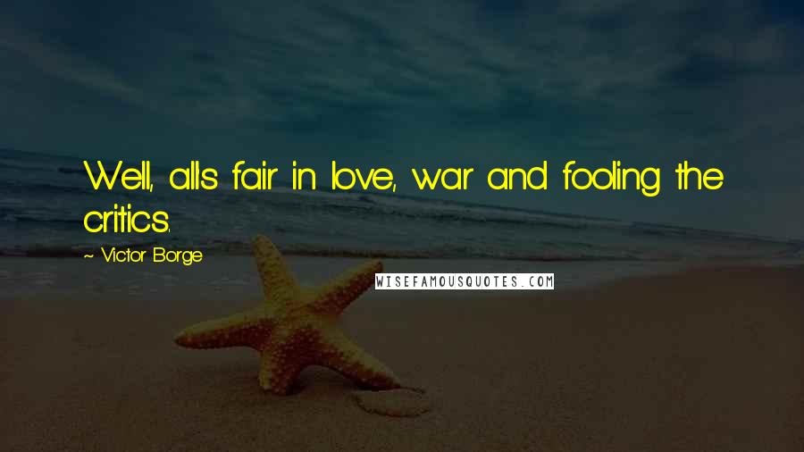Victor Borge Quotes: Well, all's fair in love, war and fooling the critics.