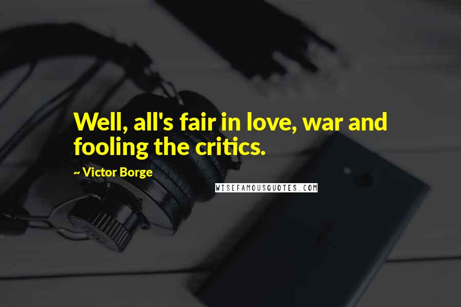 Victor Borge Quotes: Well, all's fair in love, war and fooling the critics.