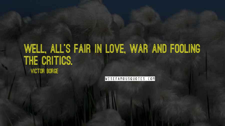 Victor Borge Quotes: Well, all's fair in love, war and fooling the critics.