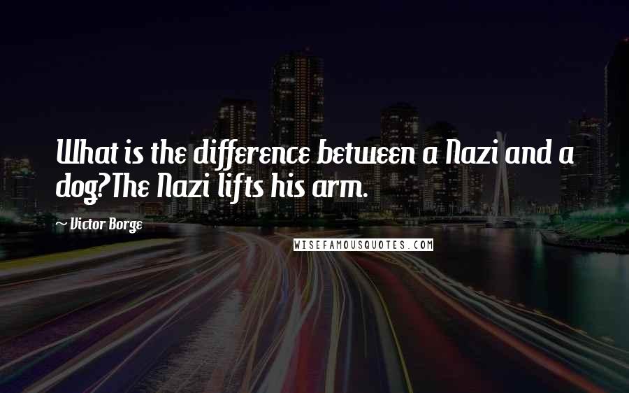 Victor Borge Quotes: What is the difference between a Nazi and a dog?The Nazi lifts his arm.