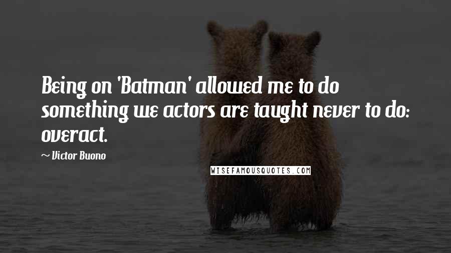 Victor Buono Quotes: Being on 'Batman' allowed me to do something we actors are taught never to do: overact.