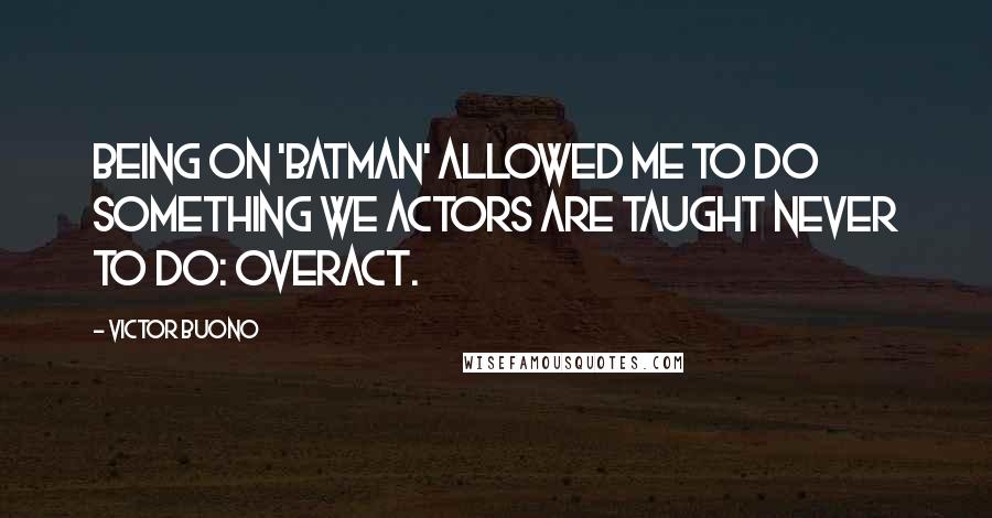 Victor Buono Quotes: Being on 'Batman' allowed me to do something we actors are taught never to do: overact.